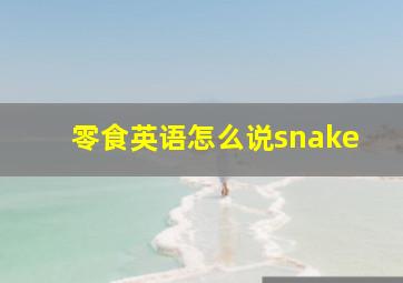 零食英语怎么说snake