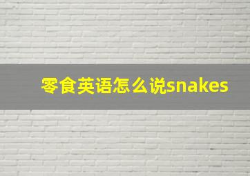 零食英语怎么说snakes