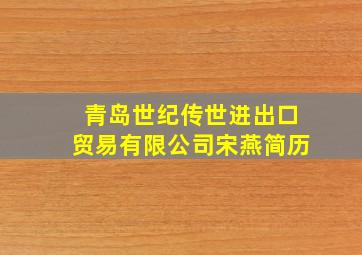 青岛世纪传世进出口贸易有限公司宋燕简历