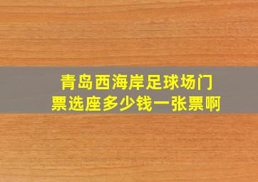 青岛西海岸足球场门票选座多少钱一张票啊