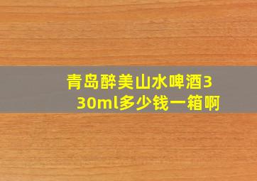 青岛醉美山水啤酒330ml多少钱一箱啊