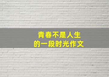 青春不是人生的一段时光作文