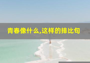 青春像什么,这样的排比句