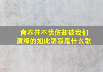 青春并不忧伤却被我们演绎的如此凄凉是什么歌