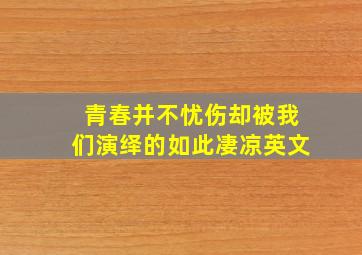 青春并不忧伤却被我们演绎的如此凄凉英文