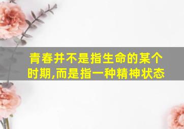 青春并不是指生命的某个时期,而是指一种精神状态