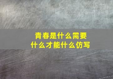 青春是什么需要什么才能什么仿写