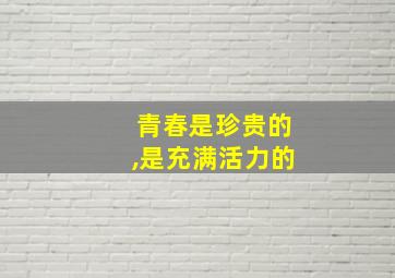 青春是珍贵的,是充满活力的