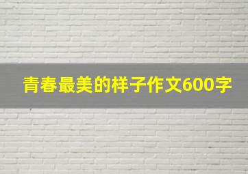 青春最美的样子作文600字