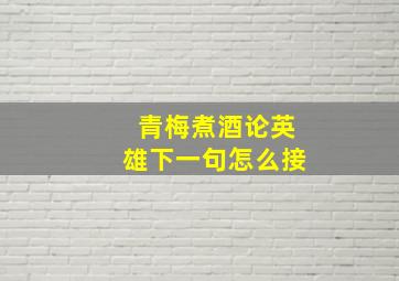 青梅煮酒论英雄下一句怎么接