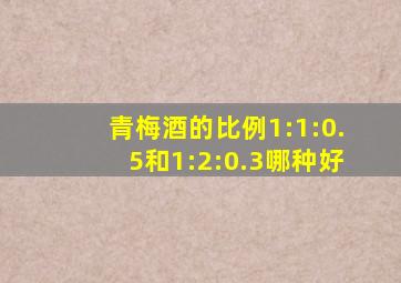 青梅酒的比例1:1:0.5和1:2:0.3哪种好