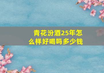 青花汾酒25年怎么样好喝吗多少钱