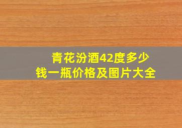 青花汾酒42度多少钱一瓶价格及图片大全