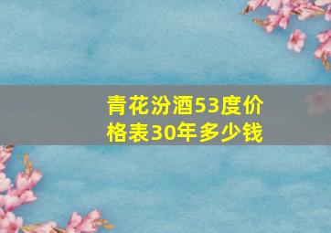 青花汾酒53度价格表30年多少钱