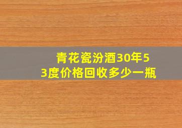 青花瓷汾酒30年53度价格回收多少一瓶