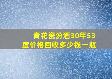 青花瓷汾酒30年53度价格回收多少钱一瓶