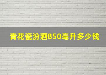 青花瓷汾酒850毫升多少钱