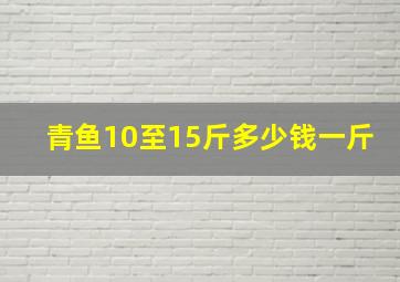 青鱼10至15斤多少钱一斤