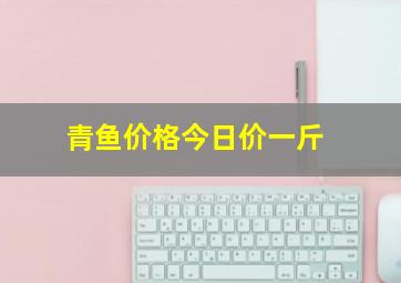 青鱼价格今日价一斤