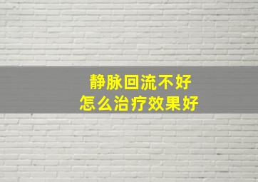 静脉回流不好怎么治疗效果好