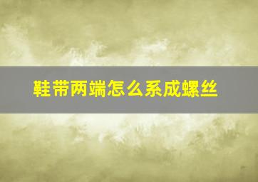 鞋带两端怎么系成螺丝