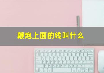 鞭炮上面的线叫什么