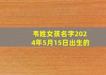 韦姓女孩名字2024年5月15日出生的