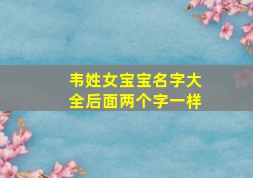 韦姓女宝宝名字大全后面两个字一样