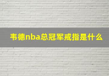 韦德nba总冠军戒指是什么