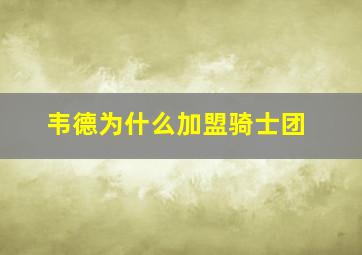 韦德为什么加盟骑士团