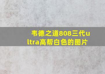 韦德之道808三代ultra高帮白色的图片