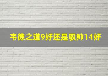 韦德之道9好还是驭帅14好