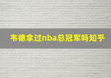 韦德拿过nba总冠军吗知乎