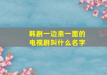 韩剧一边亲一面的电视剧叫什么名字