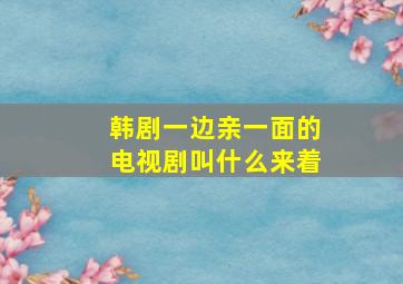 韩剧一边亲一面的电视剧叫什么来着