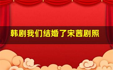 韩剧我们结婚了宋茜剧照