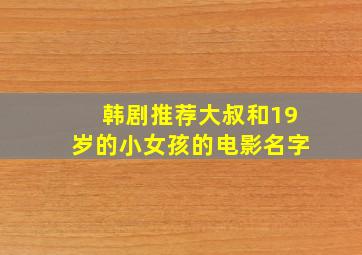 韩剧推荐大叔和19岁的小女孩的电影名字