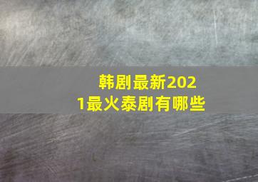 韩剧最新2021最火泰剧有哪些