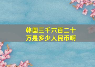 韩国三千六百二十万是多少人民币啊