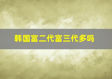 韩国富二代富三代多吗