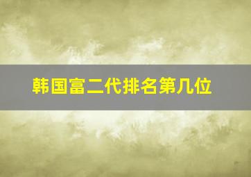 韩国富二代排名第几位