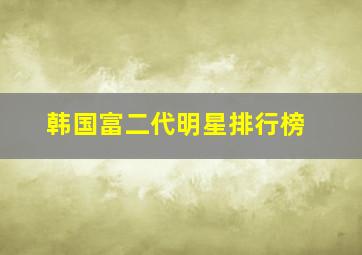 韩国富二代明星排行榜