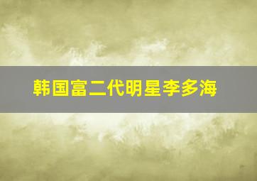 韩国富二代明星李多海