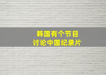 韩国有个节目讨论中国纪录片