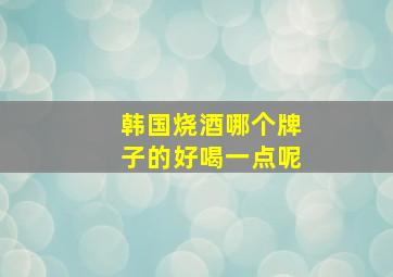 韩国烧酒哪个牌子的好喝一点呢