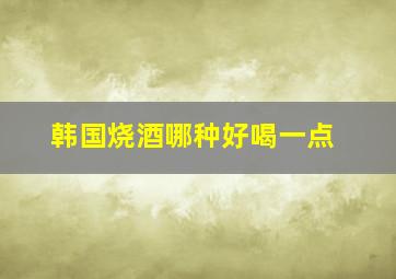 韩国烧酒哪种好喝一点