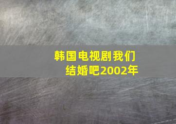 韩国电视剧我们结婚吧2002年