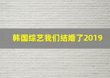 韩国综艺我们结婚了2019