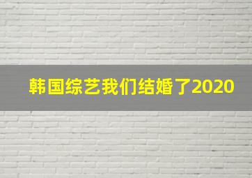 韩国综艺我们结婚了2020