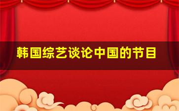 韩国综艺谈论中国的节目